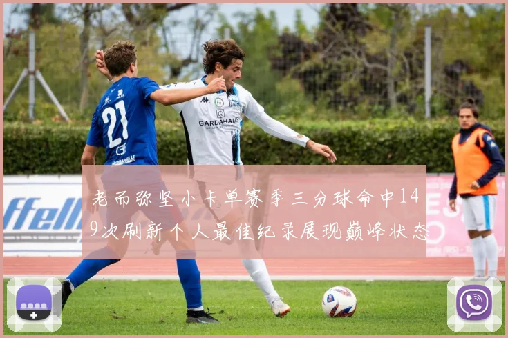 老而弥坚小卡单赛季三分球命中149次刷新个人最佳纪录展现巅峰状态