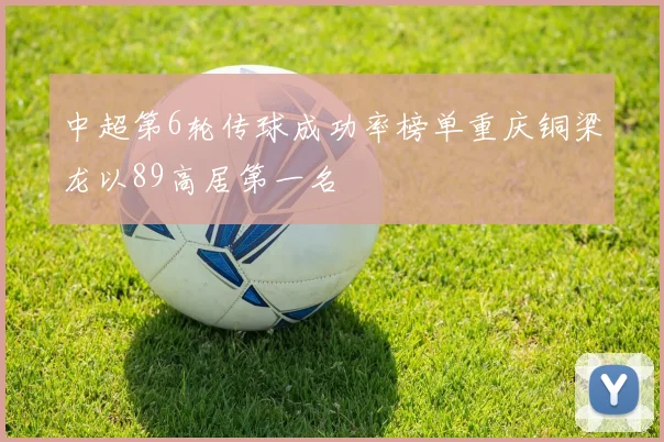 中超第6轮传球成功率榜单重庆铜梁龙以89高居第一名