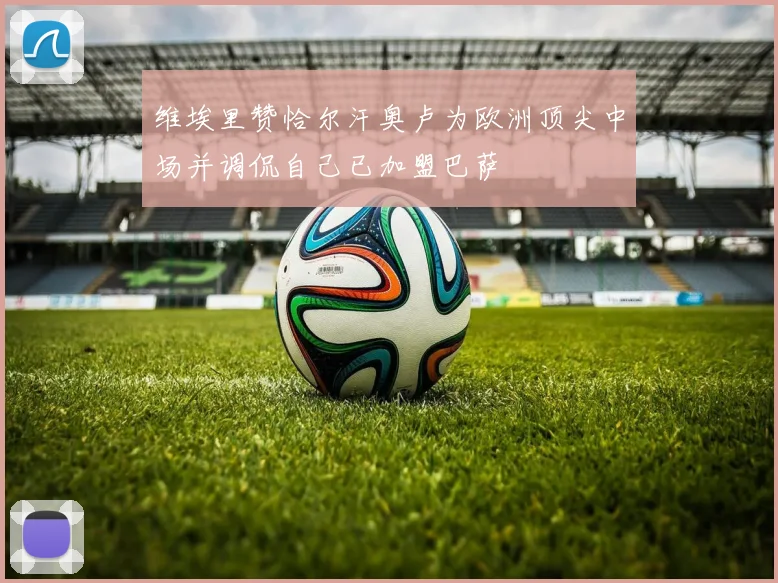 维埃里赞恰尔汗奥卢为欧洲顶尖中场并调侃自己已加盟巴萨