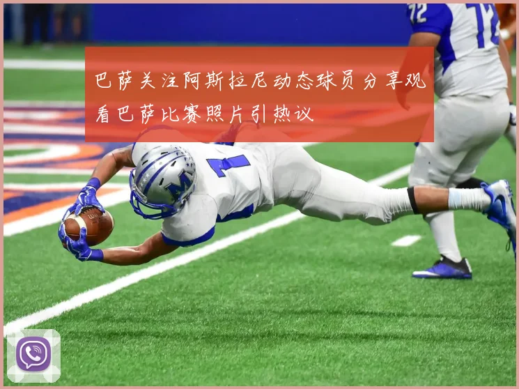 巴萨关注阿斯拉尼动态球员分享观看巴萨比赛照片引热议